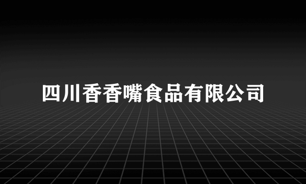 四川香香嘴食品有限公司