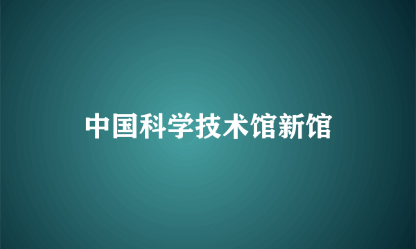 中国科学技术馆新馆