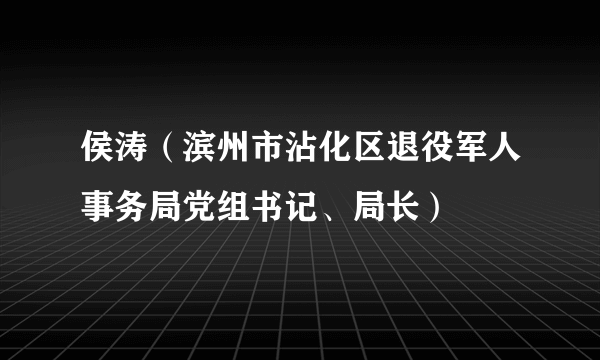 侯涛（滨州市沾化区退役军人事务局党组书记、局长）