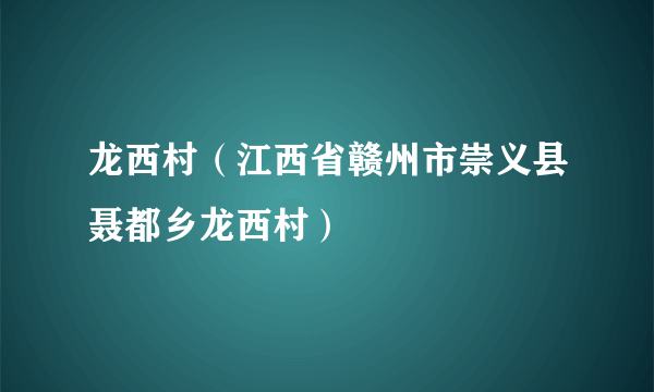 龙西村（江西省赣州市崇义县聂都乡龙西村）