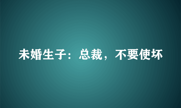 未婚生子：总裁，不要使坏