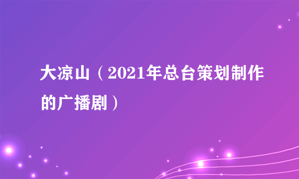 大凉山（2021年总台策划制作的广播剧）