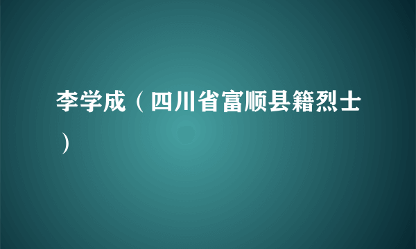 李学成（四川省富顺县籍烈士）