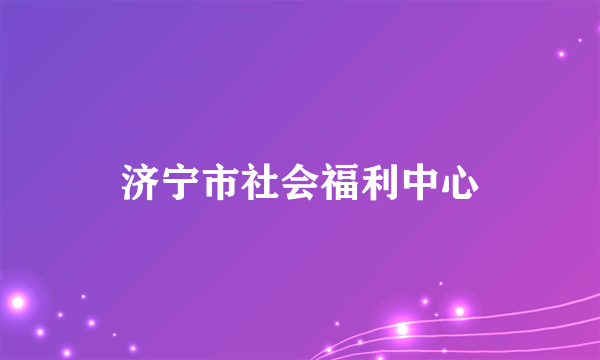 济宁市社会福利中心