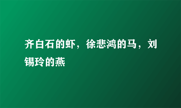 齐白石的虾，徐悲鸿的马，刘锡玲的燕