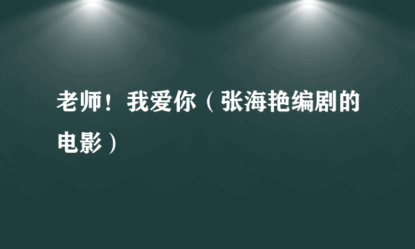 老师！我爱你（张海艳编剧的电影）