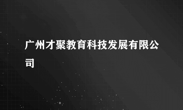 广州才聚教育科技发展有限公司