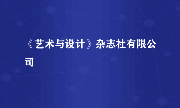 《艺术与设计》杂志社有限公司