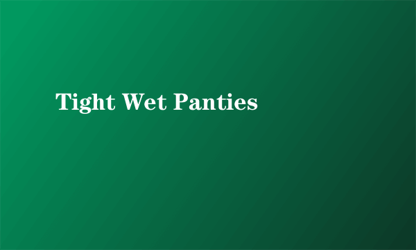 Tight Wet Panties