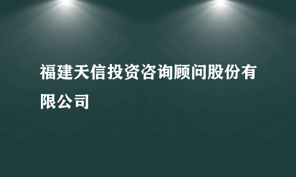 福建天信投资咨询顾问股份有限公司