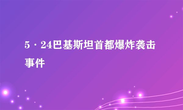 5·24巴基斯坦首都爆炸袭击事件