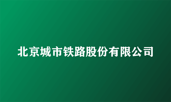 北京城市铁路股份有限公司