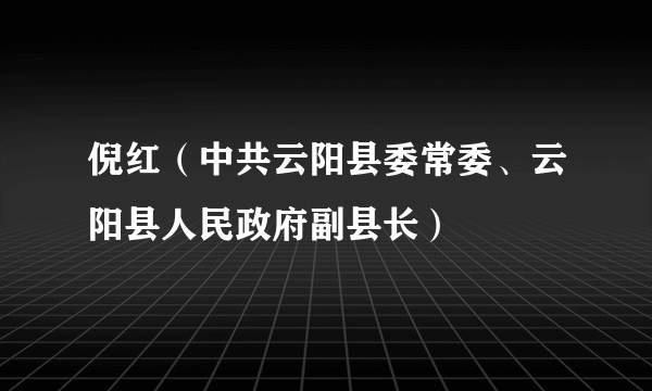 倪红（中共云阳县委常委、云阳县人民政府副县长）