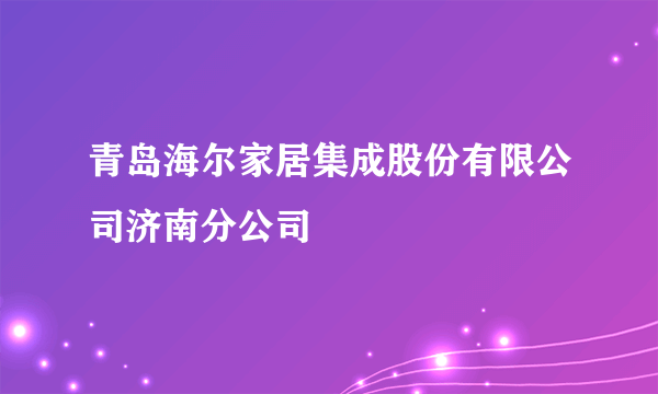 青岛海尔家居集成股份有限公司济南分公司