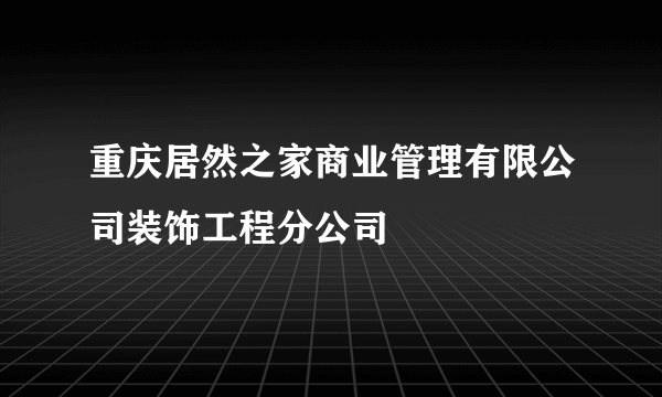 重庆居然之家商业管理有限公司装饰工程分公司