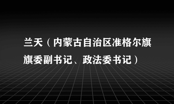 兰天（内蒙古自治区准格尔旗旗委副书记、政法委书记）