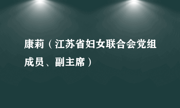 康莉（江苏省妇女联合会党组成员、副主席）