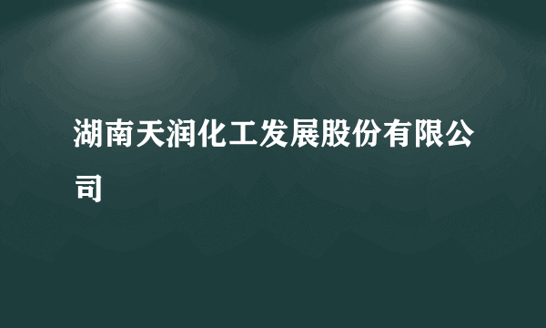 湖南天润化工发展股份有限公司