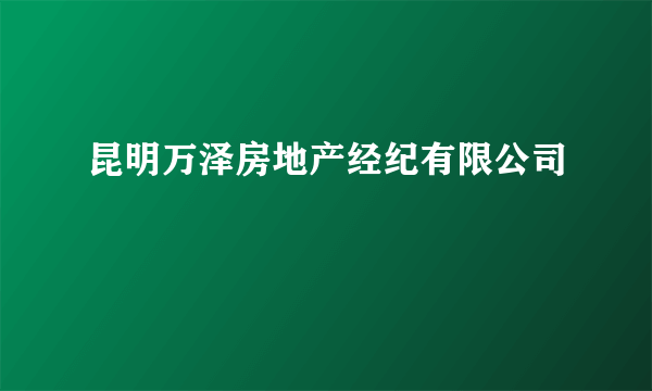 昆明万泽房地产经纪有限公司