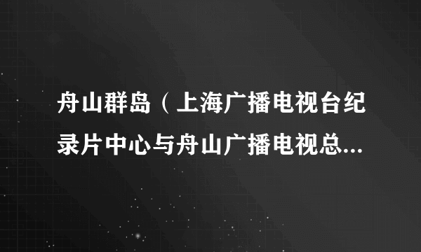 舟山群岛（上海广播电视台纪录片中心与舟山广播电视总台制作的纪录片）