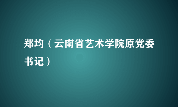 郑均（云南省艺术学院原党委书记）