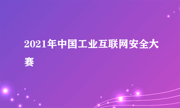 2021年中国工业互联网安全大赛