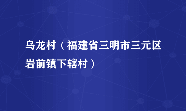 乌龙村（福建省三明市三元区岩前镇下辖村）