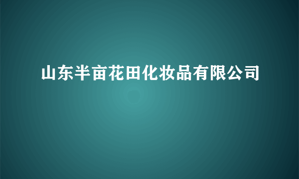 山东半亩花田化妆品有限公司