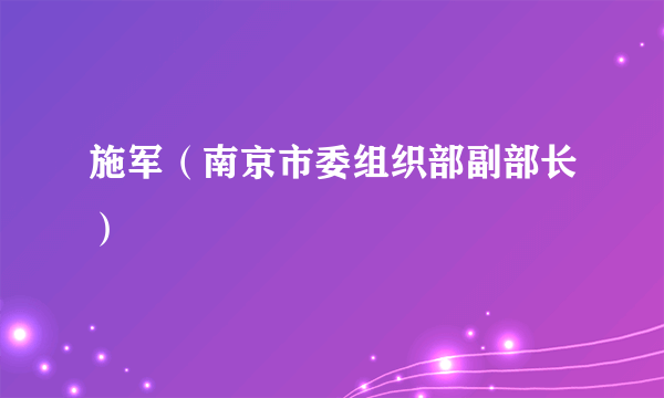 施军（南京市委组织部副部长）