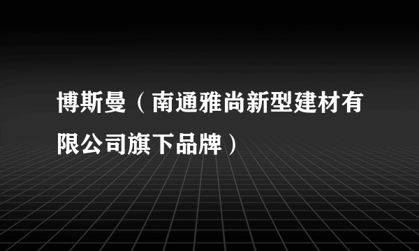 博斯曼（南通雅尚新型建材有限公司旗下品牌）