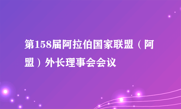 第158届阿拉伯国家联盟（阿盟）外长理事会会议