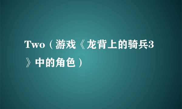 Two（游戏《龙背上的骑兵3》中的角色）