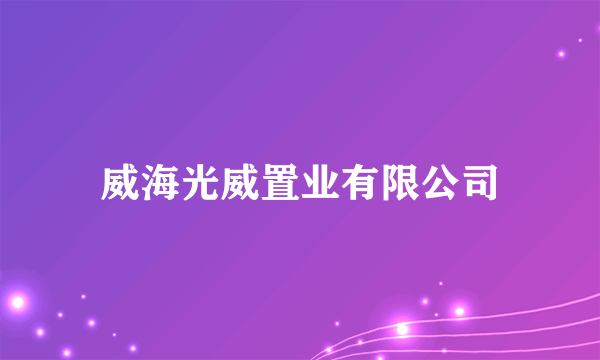 威海光威置业有限公司