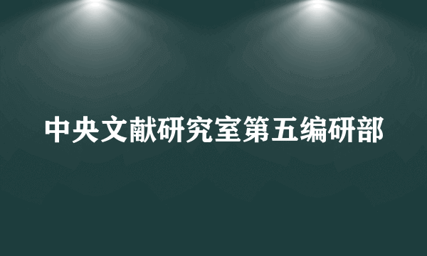 中央文献研究室第五编研部