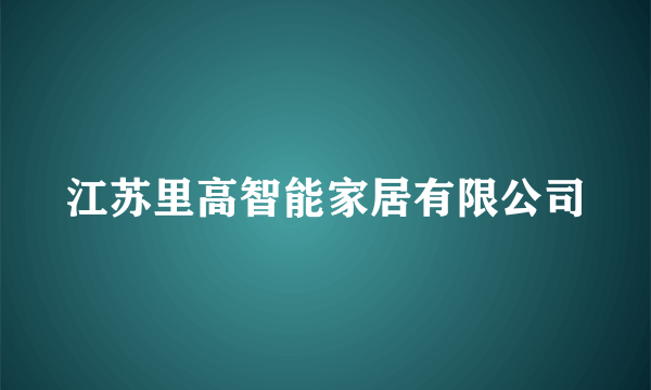 江苏里高智能家居有限公司