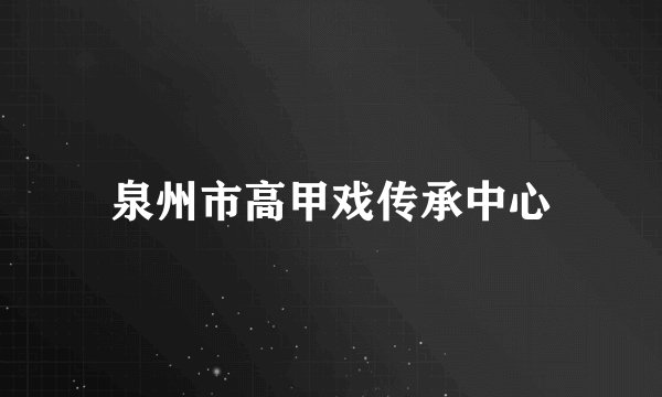 泉州市高甲戏传承中心