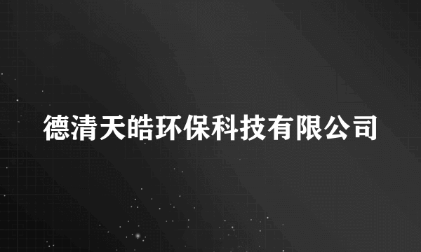 德清天皓环保科技有限公司