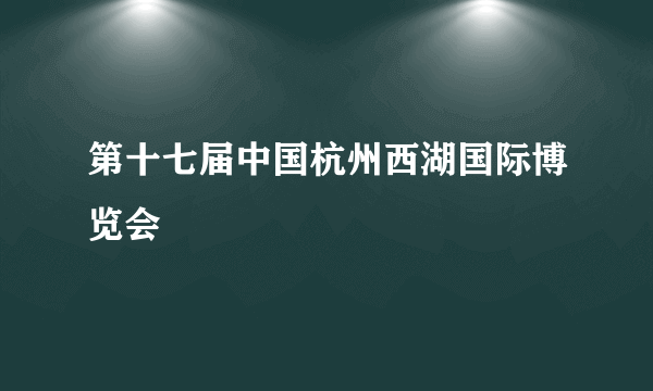 第十七届中国杭州西湖国际博览会