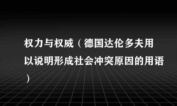 权力与权威（德国达伦多夫用以说明形成社会冲突原因的用语）