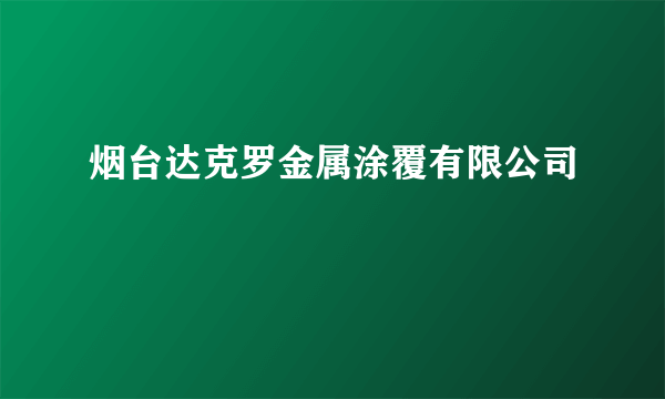 烟台达克罗金属涂覆有限公司