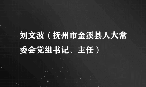 刘文波（抚州市金溪县人大常委会党组书记、主任）