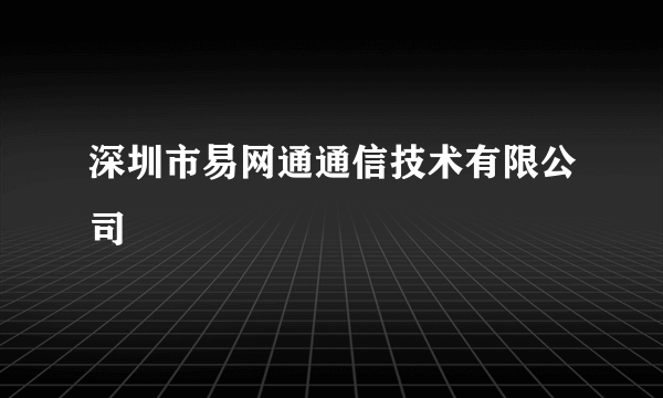 深圳市易网通通信技术有限公司