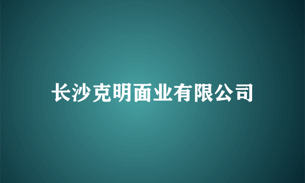 长沙克明面业有限公司