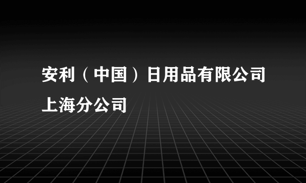 安利（中国）日用品有限公司上海分公司