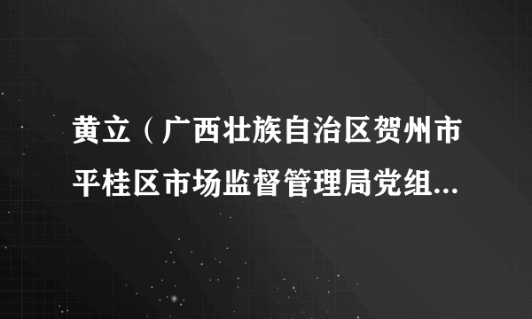 黄立（广西壮族自治区贺州市平桂区市场监督管理局党组成员、副局长）