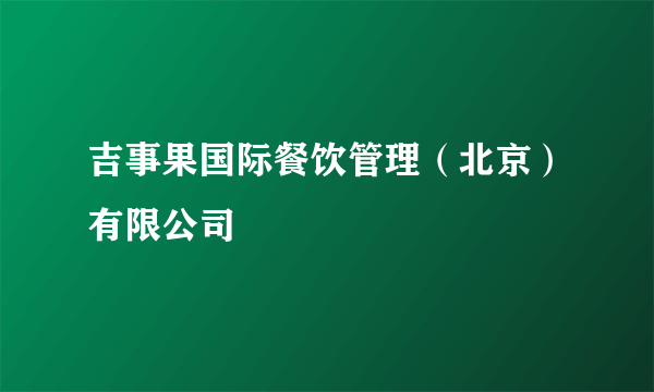 吉事果国际餐饮管理（北京）有限公司