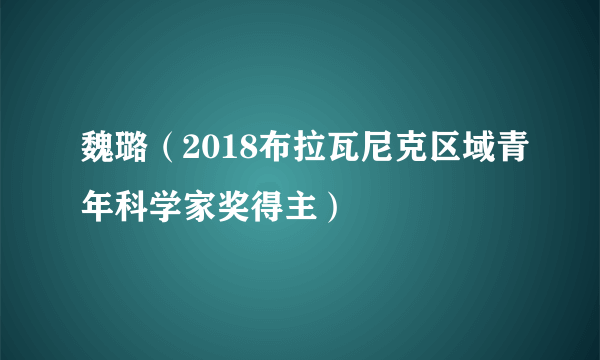 魏璐（2018布拉瓦尼克区域青年科学家奖得主）