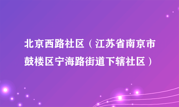 北京西路社区（江苏省南京市鼓楼区宁海路街道下辖社区）