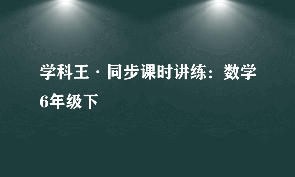 学科王·同步课时讲练：数学6年级下