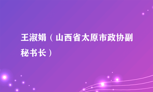 王淑娟（山西省太原市政协副秘书长）